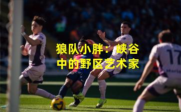 狼队小胖:峡谷中的野区艺术家