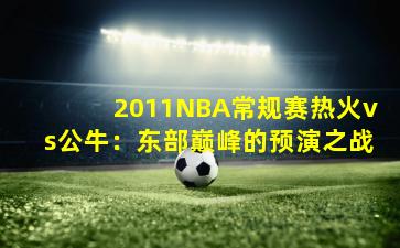 2011NBA常规赛热火vs公牛:东部巅峰的预演之战