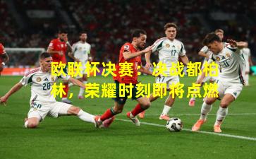 欧联杯决赛:决战都柏林,荣耀时刻即将点燃