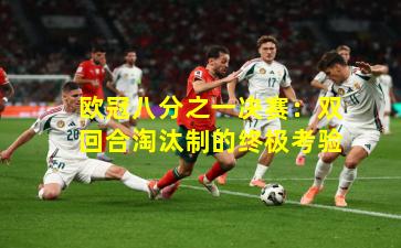 欧冠八分之一决赛：双回合淘汰制的终极考验
