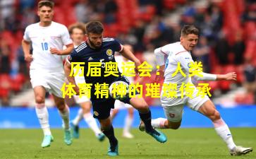 历届奥运会：人类体育精神的璀璨传承