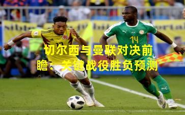 切尔西与曼联对决前瞻：关键战役胜负预测