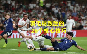 羽毛球致胜的26个核心技巧