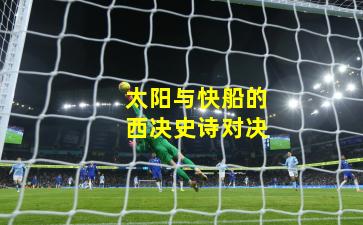 太阳与快船的西决史诗对决