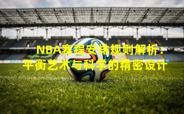 NBA赛程安排规则解析：平衡艺术与科学的精密设计